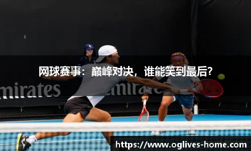 网球赛事：巅峰对决，谁能笑到最后？