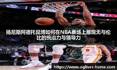 扬尼斯阿德托昆博如何在NBA赛场上展现无与伦比的统治力与领导力